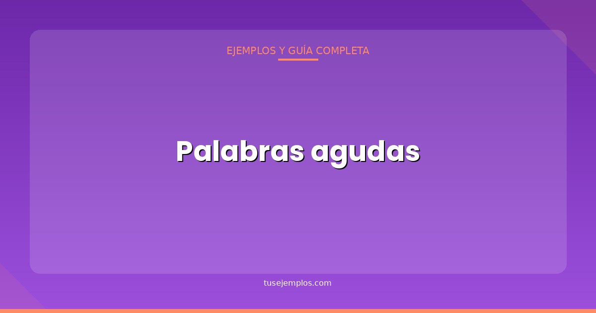 25 Ejemplos de Palabras agudas (con explicación sencilla)