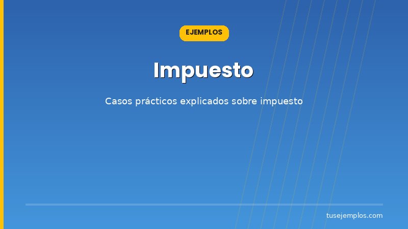 Ejemplos prácticos de Impuesto