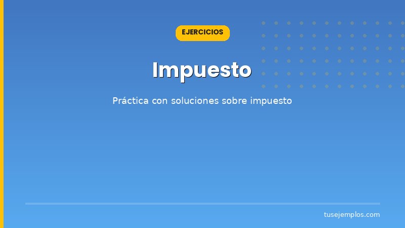 Ejercicios resueltos sobre Impuesto