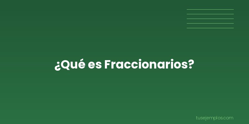 Definición de Fraccionarios