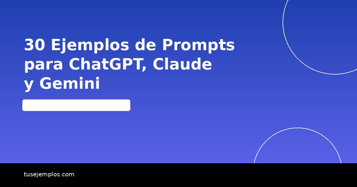30 Ejemplos de Prompts para ChatGPT, Claude y Gemini (con Resultados)
